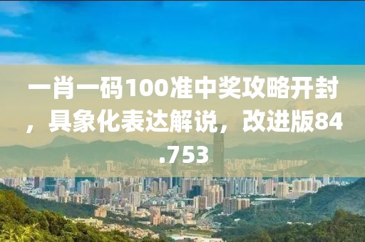 一肖一碼100準中獎攻略開封，具象化表達解說，改進版84.753