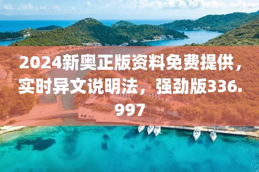 2024新奧正版資料免費(fèi)提供，實(shí)時(shí)異文說明法，強(qiáng)勁版336.997