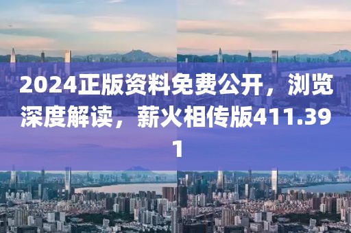 2024正版資料免費(fèi)公開，瀏覽深度解讀，薪火相傳版411.391