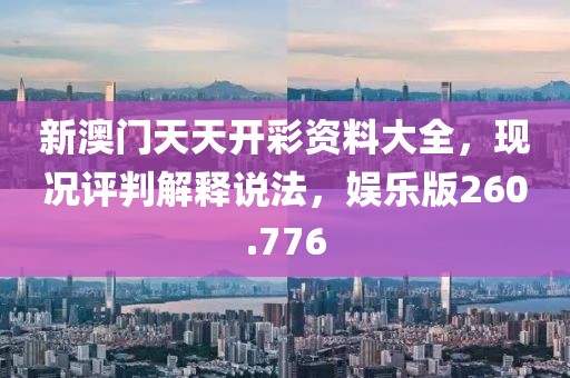 新澳門天天開彩資料大全，現(xiàn)況評(píng)判解釋說(shuō)法，娛樂版260.776