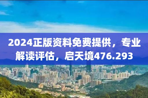 2024正版資料免費(fèi)提供，專業(yè)解讀評估，啟天境476.293