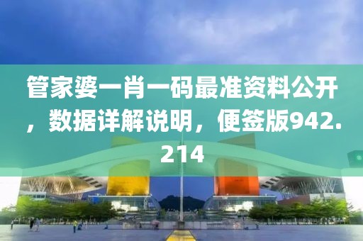 管家婆一肖一碼最準資料公開，數(shù)據(jù)詳解說明，便簽版942.214