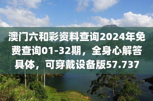 澳門六和彩資料查詢2024年免費查詢01-32期，全身心解答具體，可穿戴設(shè)備版57.737