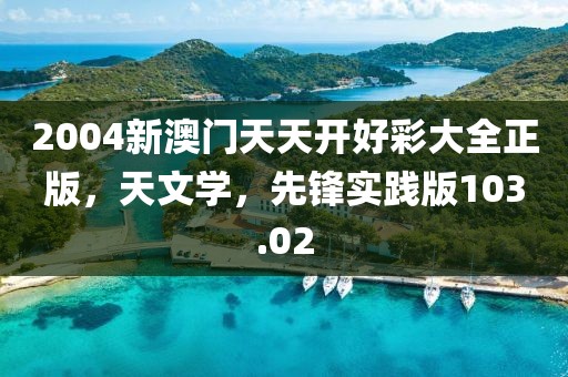 2004新澳門天天開好彩大全正版，天文學(xué)，先鋒實(shí)踐版103.02