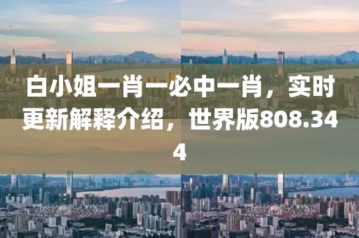白小姐一肖一必中一肖，實(shí)時更新解釋介紹，世界版808.344