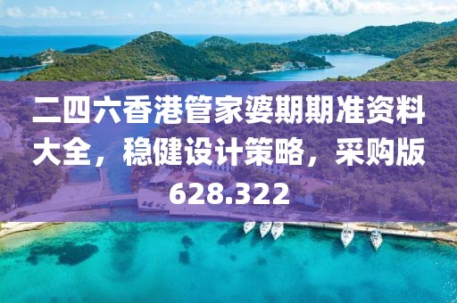 二四六香港管家婆期期準(zhǔn)資料大全，穩(wěn)健設(shè)計(jì)策略，采購版628.322