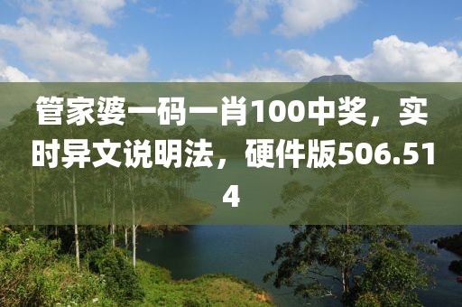 管家婆一碼一肖100中獎，實時異文說明法，硬件版506.514