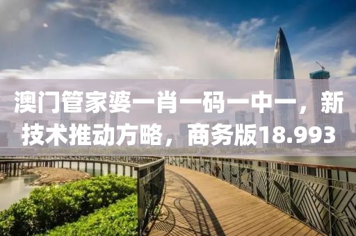 澳門管家婆一肖一碼一中一，新技術推動方略，商務版18.993