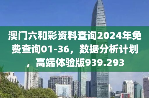 澳門六和彩資料查詢2024年免費(fèi)查詢01-36，數(shù)據(jù)分析計劃，高端體驗版939.293