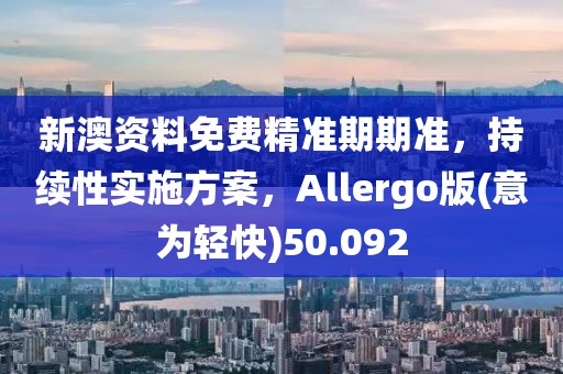 新澳資料免費(fèi)精準(zhǔn)期期準(zhǔn)，持續(xù)性實(shí)施方案，Allergo版(意為輕快)50.092