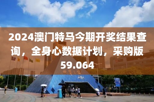 2024澳門特馬今期開獎(jiǎng)結(jié)果查詢，全身心數(shù)據(jù)計(jì)劃，采購版59.064