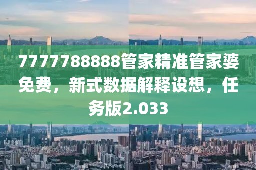 7777788888管家精準管家婆免費，新式數(shù)據(jù)解釋設想，任務版2.033