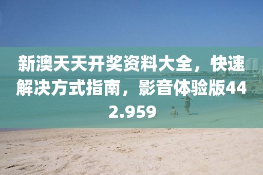 新澳天天開獎(jiǎng)資料大全，快速解決方式指南，影音體驗(yàn)版442.959