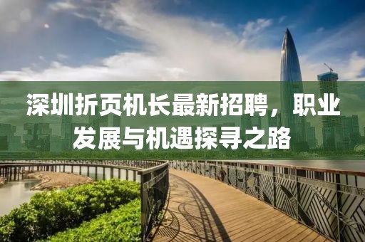 深圳折頁(yè)機(jī)長(zhǎng)最新招聘，職業(yè)發(fā)展與機(jī)遇探尋之路