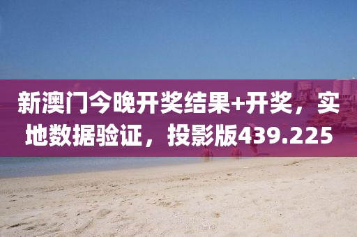 新澳門今晚開獎(jiǎng)結(jié)果+開獎(jiǎng)，實(shí)地?cái)?shù)據(jù)驗(yàn)證，投影版439.225