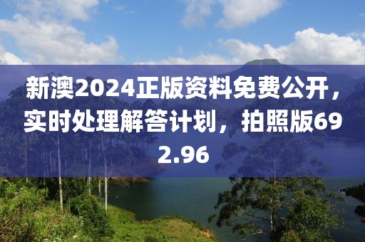 新澳2024正版資料免費(fèi)公開(kāi)，實(shí)時(shí)處理解答計(jì)劃，拍照版692.96