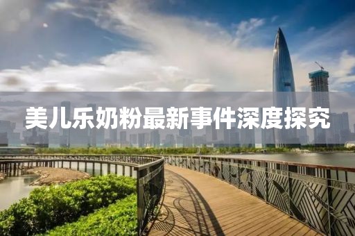 美兒樂(lè)奶粉最新事件深度探究