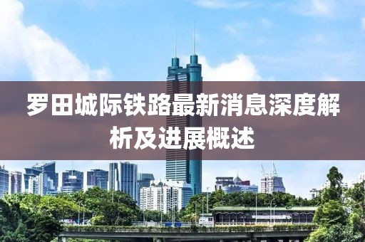 羅田城際鐵路最新消息深度解析及進展概述