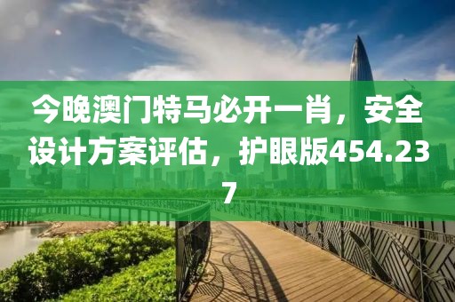 今晚澳門特馬必開一肖，安全設(shè)計(jì)方案評(píng)估，護(hù)眼版454.237