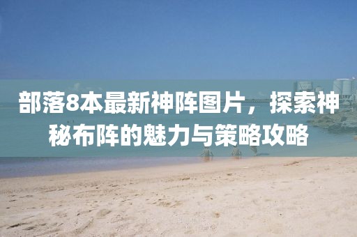 部落8本最新神陣圖片，探索神秘布陣的魅力與策略攻略