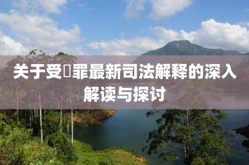 關(guān)于受陏罪最新司法解釋的深入解讀與探討