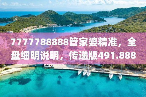7777788888管家婆精準(zhǔn)，全盤細(xì)明說明，傳遞版491.888