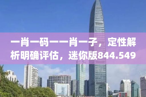 一肖一碼一一肖一子，定性解析明確評估，迷你版844.549