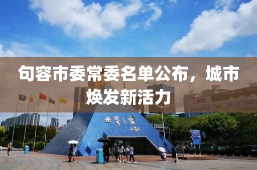 句容市委常委名單公布，城市煥發(fā)新活力