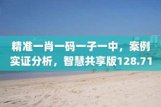 精準(zhǔn)一肖一碼一子一中，案例實證分析，智慧共享版128.71