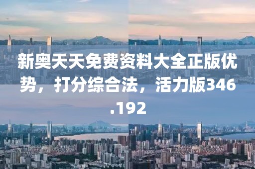 新奧天天免費資料大全正版優(yōu)勢，打分綜合法，活力版346.192