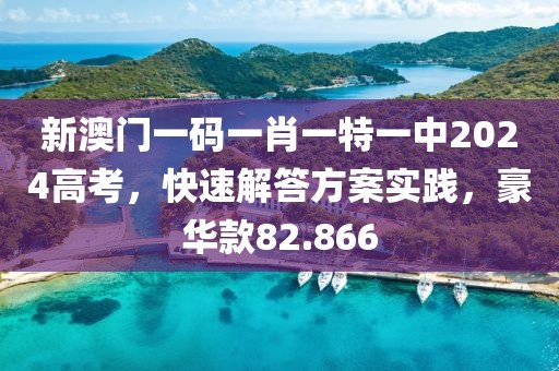 新澳門一碼一肖一特一中2024高考，快速解答方案實踐，豪華款82.866