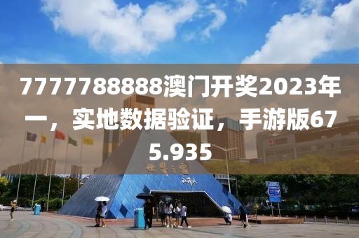 7777788888澳門開獎2023年一，實地數據驗證，手游版675.935