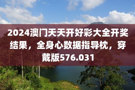 2024澳門天天開好彩大全開獎結(jié)果，全身心數(shù)據(jù)指導枕，穿戴版576.031