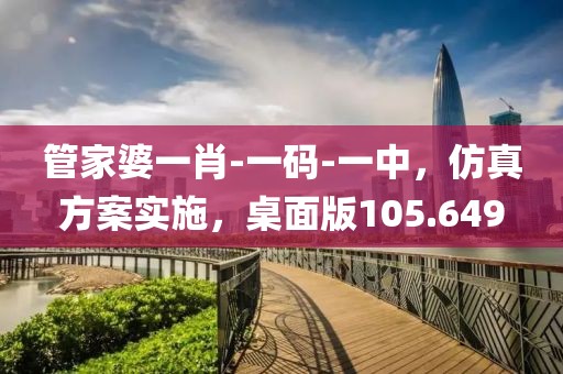 管家婆一肖-一碼-一中，仿真方案實施，桌面版105.649