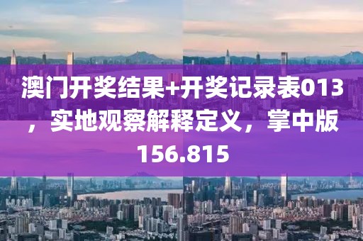 澳門開獎結果+開獎記錄表013，實地觀察解釋定義，掌中版156.815