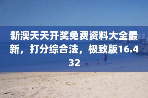 新澳天天開獎(jiǎng)免費(fèi)資料大全最新，打分綜合法，極致版16.432