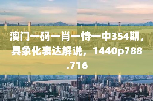 澳門一碼一肖一恃一中354期，具象化表達(dá)解說，1440p788.716
