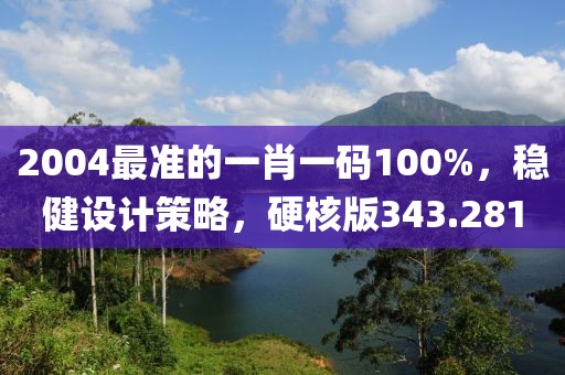 2004最準(zhǔn)的一肖一碼100%，穩(wěn)健設(shè)計(jì)策略，硬核版343.281