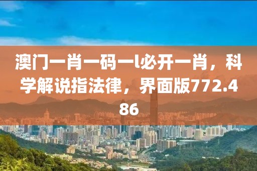 澳門一肖一碼一l必開一肖，科學(xué)解說指法律，界面版772.486