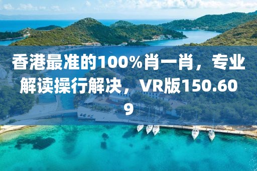 香港最準的100%肖一肖，專業(yè)解讀操行解決，VR版150.609