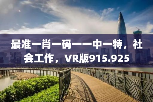 最準(zhǔn)一肖一碼一一中一特，社會(huì)工作，VR版915.925