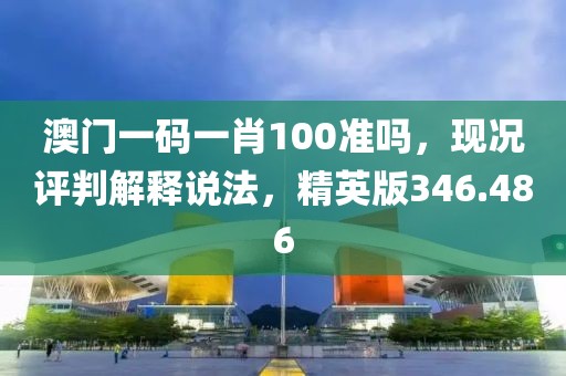 澳門一碼一肖100準嗎，現(xiàn)況評判解釋說法，精英版346.486
