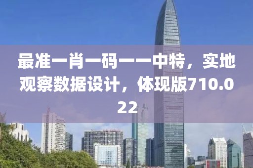 最準一肖一碼一一中特，實地觀察數據設計，體現版710.022