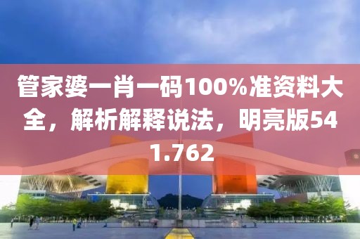 管家婆一肖一碼100%準(zhǔn)資料大全，解析解釋說法，明亮版541.762