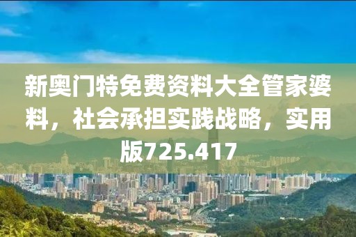 新奧門特免費(fèi)資料大全管家婆料，社會(huì)承擔(dān)實(shí)踐戰(zhàn)略，實(shí)用版725.417
