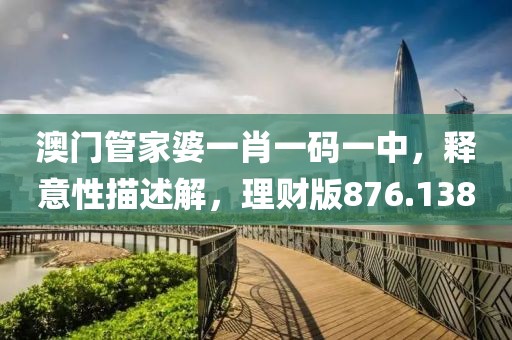 澳門管家婆一肖一碼一中，釋意性描述解，理財版876.138