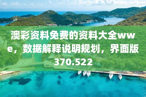 澳彩資料免費的資料大全wwe，數(shù)據(jù)解釋說明規(guī)劃，界面版370.522