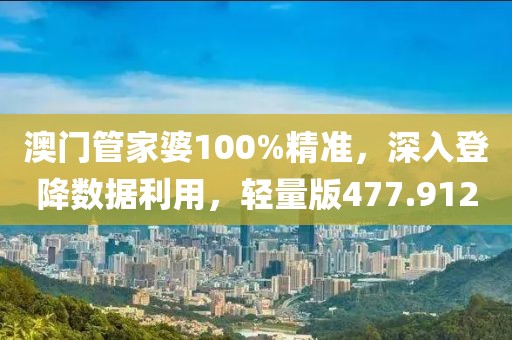 澳門管家婆100%精準(zhǔn)，深入登降數(shù)據(jù)利用，輕量版477.912