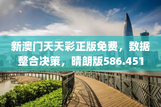 新澳門天天彩正版免費，數(shù)據(jù)整合決策，晴朗版586.451
