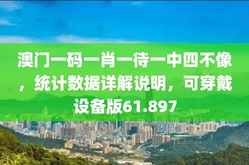 澳門一碼一肖一待一中四不像，統(tǒng)計數(shù)據(jù)詳解說明，可穿戴設備版61.897